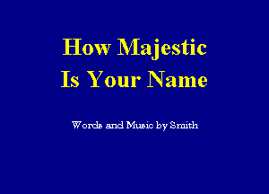 How Majestic

Is Your Name

Words and Mane by Smth