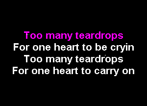 Too many teardrops
For one heart to be cryin
Too many teardrops
For one heart to carry on