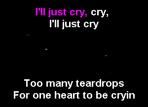 I'll just cry, cry,
I'll just cry

Too many teardrops
For one heart to be cryin