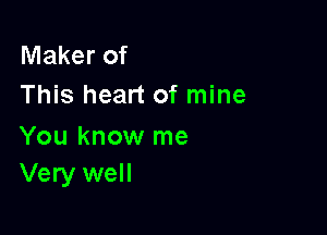 Maker of
This heart of mine

You know me
Very well