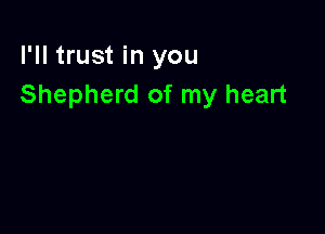 I'll trust in you
Shepherd of my heart