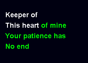 Keeper of
This heart of mine

Your patience has
No end