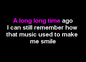 A long long time ago
I can still remember how

that music used to make
me smile