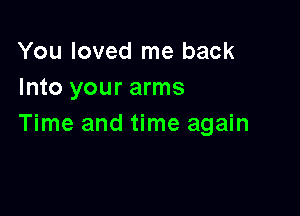 You loved me back
Into your arms

Time and time again