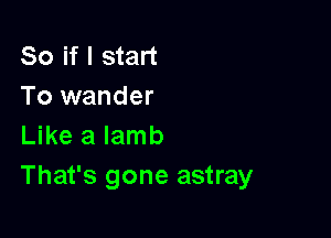 So if I start
To wander

Like a lamb
That's gone astray