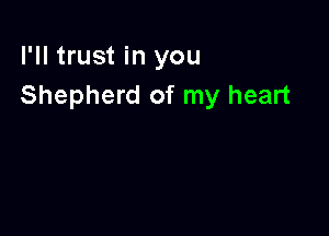 I'll trust in you
Shepherd of my heart