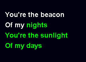 You're the beacon
Of my nights

You're the sunlight
Of my days