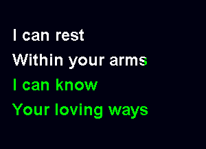 I can rest
Within your arms

I can know
Your loving ways