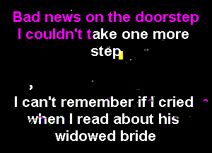 Bad neWs on the doorstep
I couldn't take one more
stsipl -

I can't rememberifif'l' cried '
Wham read about his '
widowed bride