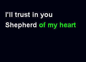 I'll trust in you
Shepherd of my heart