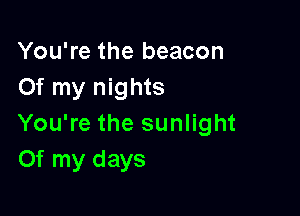 You're the beacon
Of my nights

You're the sunlight
Of my days