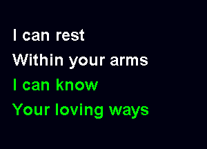 I can rest
Within your arms

I can know
Your loving ways