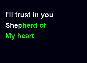 I'll trust in you
Shepherd of

My heart
