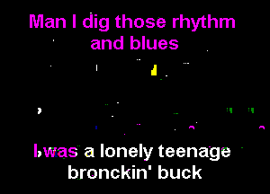 Man I dig those rhythm
' and blues

' J.

lmas a lonely teenage '
bronckin' buck