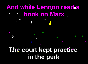 And while Lennon readca
- ' book on Marx .

' J.

Thacourt kept practice'
. in the park