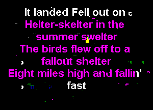 It landed Felljput on c
' Helter-skelter in the
- summefquelter
The birds flew off to a
. fallout shelter ,. ,.
Eight miles high and fallin' 
) (I .. II fast 