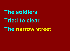 The soldiers
Tried to clear

The narrow street