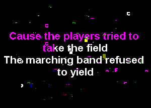 E

u.

CauSe the playgrs tried to
take then field

The marching band-refused
'to yield 7'7 

. F .