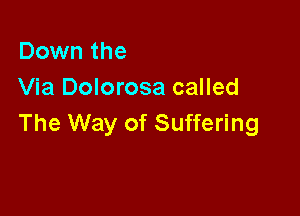 Down the
Via Dolorosa called

The Way of Suffering