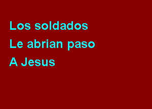 Los soldados
Le abrian paso

A Jesus