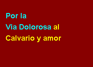 Por la
Via Dolorosa al

Calvario y amor