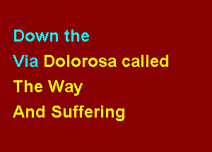 Down the
Via Dolorosa called

The Way
And Suffering