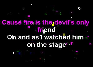E

u.

5 .
Cause fire is theidevil's only
a friend

Oh and as I wafcha-d him -.
ori the stage '7 

. F .