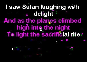 I saw Satan laughhing with
 a delight-
And- 219 the planes climbed
high intq the night .
Te light the sacrifEial rite.-

.n.I-' a

.-

, (I- H .. - 2.1- .