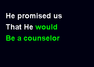 He promised us
That He would

Be a counselor