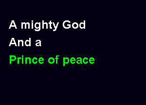 A mighty God
And a

Prince of peace