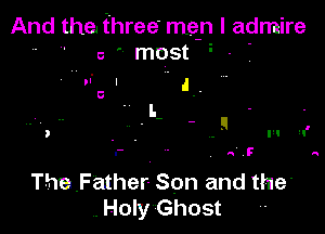 And the three men I admire
' c ' most '

nf

ThayFather- Son and the'
.Hoty Ghost 4'
