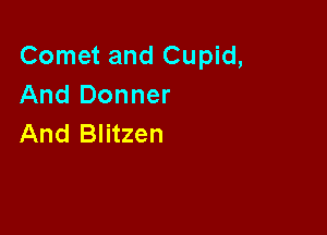 Comet and Cupid,
And Donner

And Blitzen