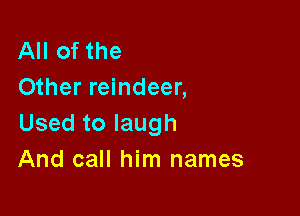All of the
Other reindeer,

Usedtolaugh
And call him names