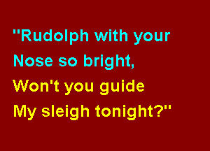 Rudolph with your
Nose so bright,

Won't you guide
My sleigh tonight?