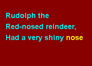 Rudolph the
Red-nosed reindeer,

Had a very shiny nose