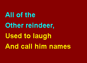 All of the
Other reindeer,

Usedtolaugh
And call him names