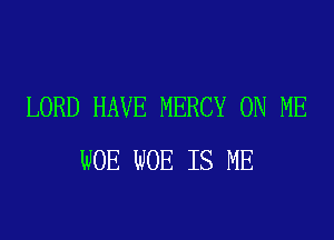 LORD HAVE MERCY ON ME

WOE WOE IS ME