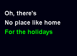 Oh, there's
No place like home

For the holidays
