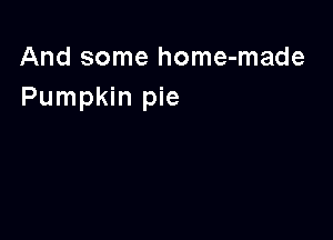 And some home-made
Pumpkin pie