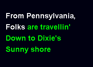 From Pennsylvania,
Folks are travellin'

Down to Dixie's
Sunny shore