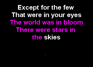 Except for the few
That were in your eyes
The world was in bloom

There were stars in

the skies