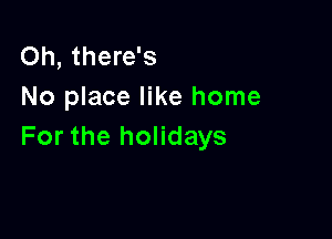 Oh, there's
No place like home

For the holidays
