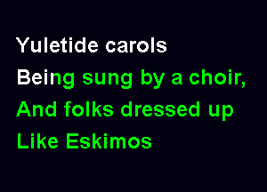 Yuletide carols
Being sung by a choir,

And folks dressed up
Like Eskimos
