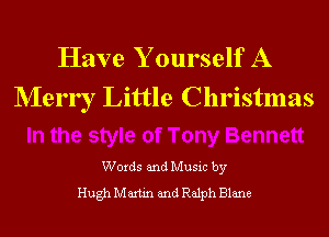 Have Y ourself A
Merr r Little Christmas

Words and Music by
Hugh Martin and Ralph Blane