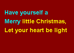 Have yourself a
Merry little Christmas,

Let your heart be light