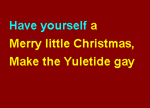 Have yourself a
Merry little Christmas,

Make the Yuletide gay