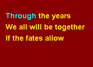 Through the years
We all will be together

If the fates allow