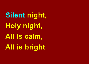 Silent night,
Holy night,

All is calm,
All is bright