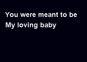 You were meant to be
My loving baby
