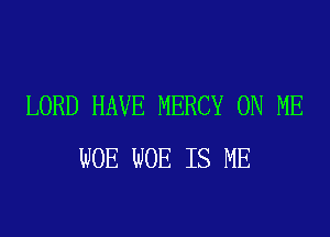 LORD HAVE MERCY ON ME

WOE WOE IS ME